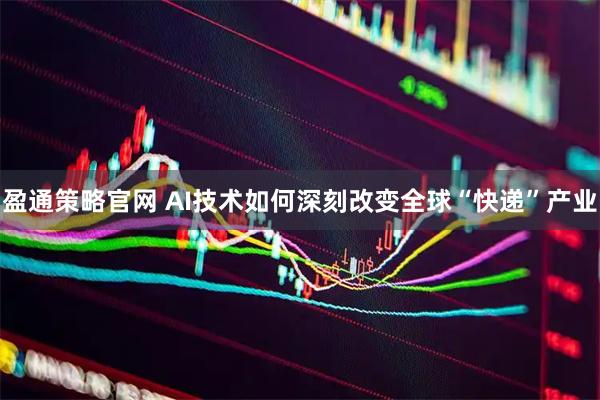 盈通策略官网 AI技术如何深刻改变全球“快递”产业