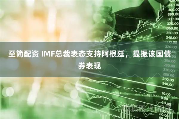 至简配资 IMF总裁表态支持阿根廷，提振该国债券表现