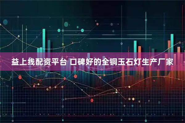 益上线配资平台 口碑好的全铜玉石灯生产厂家