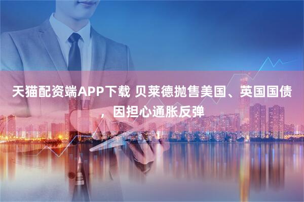 天猫配资端APP下载 贝莱德抛售美国、英国国债，因担心通胀反弹