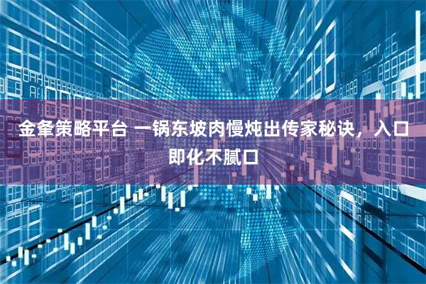 金夆策略平台 一锅东坡肉慢炖出传家秘诀，入口即化不腻口