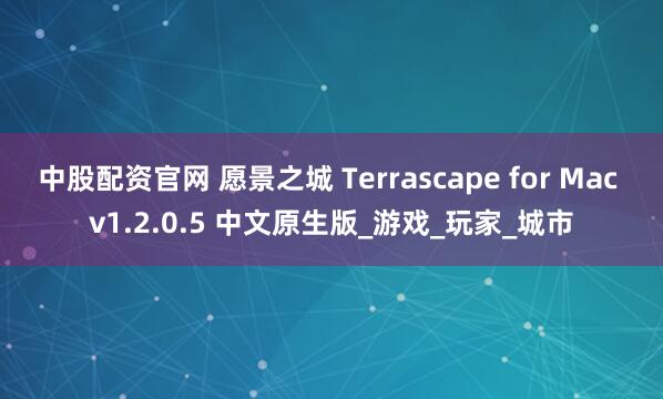 中股配资官网 愿景之城 Terrascape for Mac v1.2.0.5 中文原生版_游戏_玩家_城市