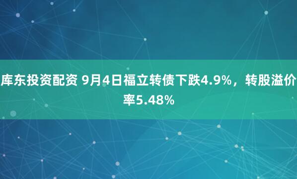 库东投资配资 9月4日福立转债下跌4.9%，转股溢价率5.48%