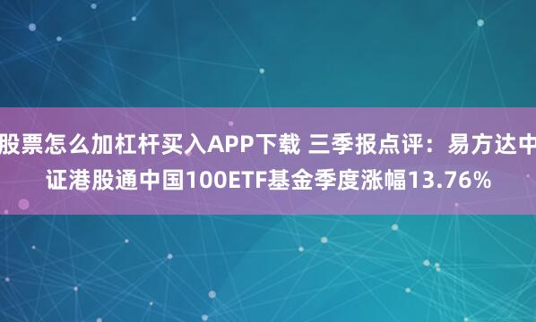 股票怎么加杠杆买入APP下载 三季报点评:易方达中证港股通中国100ETF基金季度涨幅13.76%